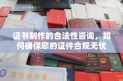 镇平证书制作的合法性咨询，如何确保您的证件合规无忧